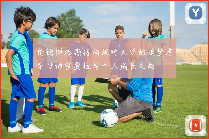 伦德博格期待向敌对大学的追梦者学习的重要性与个人成长之路