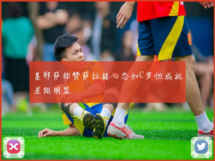 基耶萨称赞萨拉赫心态如C罗但成就差距明显