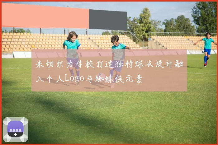 米切尔为母校打造独特球衣设计融入个人Logo与蜘蛛侠元素
