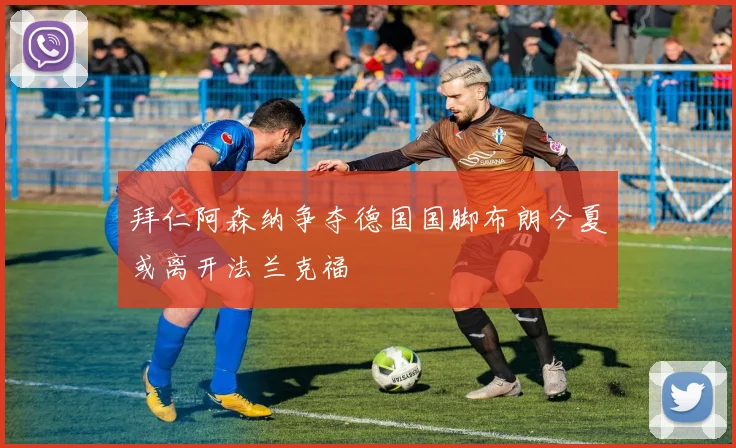拜仁阿森纳争夺德国国脚布朗今夏或离开法兰克福