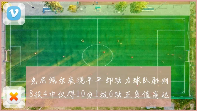 克尼佩尔表现平平却助力球队胜利8投4中仅得10分1板6助正负值高达23