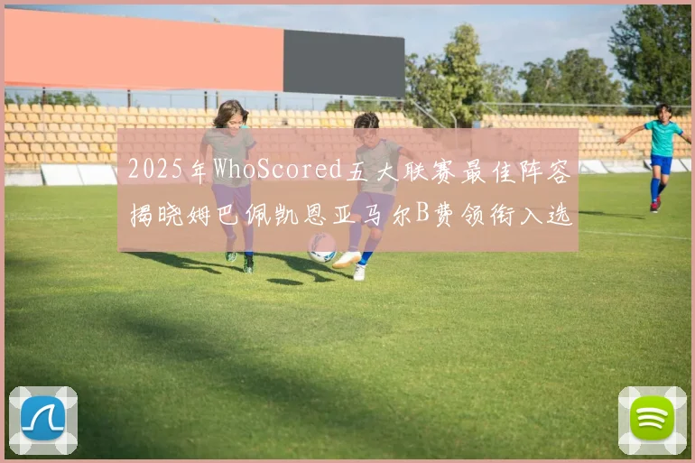 2025年WhoScored五大联赛最佳阵容揭晓姆巴佩凯恩亚马尔B费领衔入选